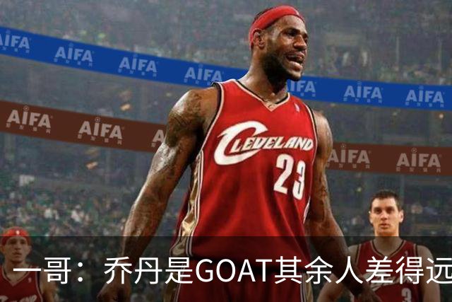 一哥：乔丹是GOAT其余人差得远 第二我选科比因詹姆斯跳投不稳