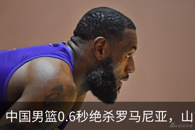 中国男篮0.6秒绝杀罗马尼亚，山东小将再立新功，新赛季必进一队