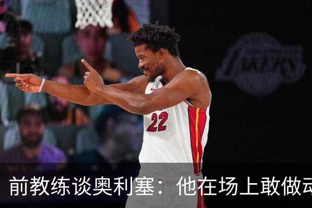 前教练谈奥利塞：他在场上敢做动作不怕丢球，上限无法预估